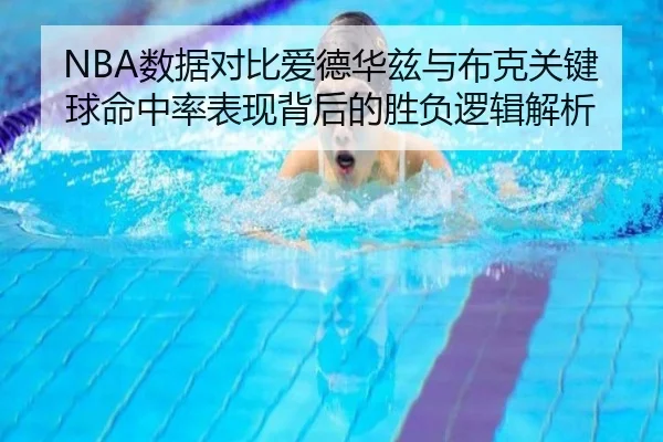 NBA数据对比爱德华兹与布克关键球命中率表现背后的胜负逻辑解析