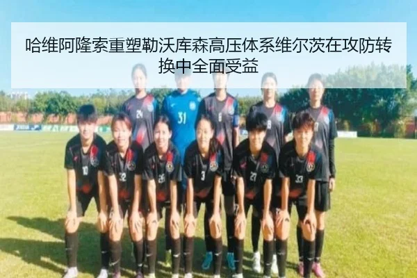 哈维阿隆索重塑勒沃库森高压体系维尔茨在攻防转换中全面受益